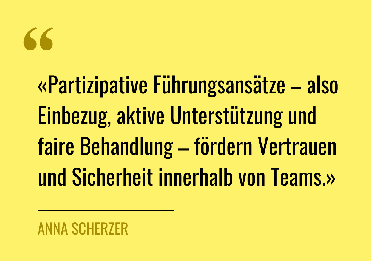 Zitat von Anna Scherzer: «Partizipative Führungsansätze – also Einbezug, aktive Unterstützung und faire Behandlung – fördern Vertrauen und Sicherheit innerhalb von Teams.»