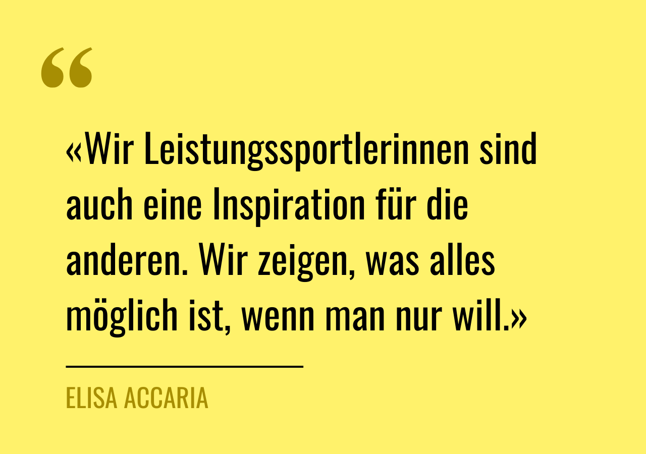 Zitat von Elisa Accaria: «Wir Leistungssportlerinnen sind auch eine Inspiration für die anderen. Wir zeigen, was alles möglich ist, wenn man nur will.»