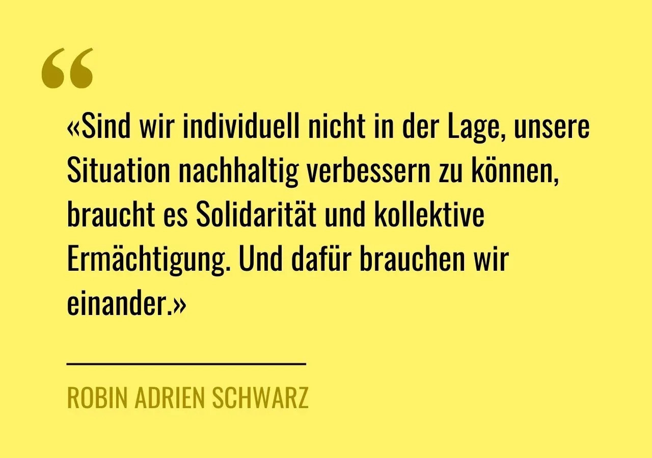 Artikelzitat: «Sind wir individuell nicht in der Lage, unsere Situation nachhaltig verbessern zu können, braucht es Solidarität und kollektive Ermächtigung. Und dafür brauchen wir einander.»