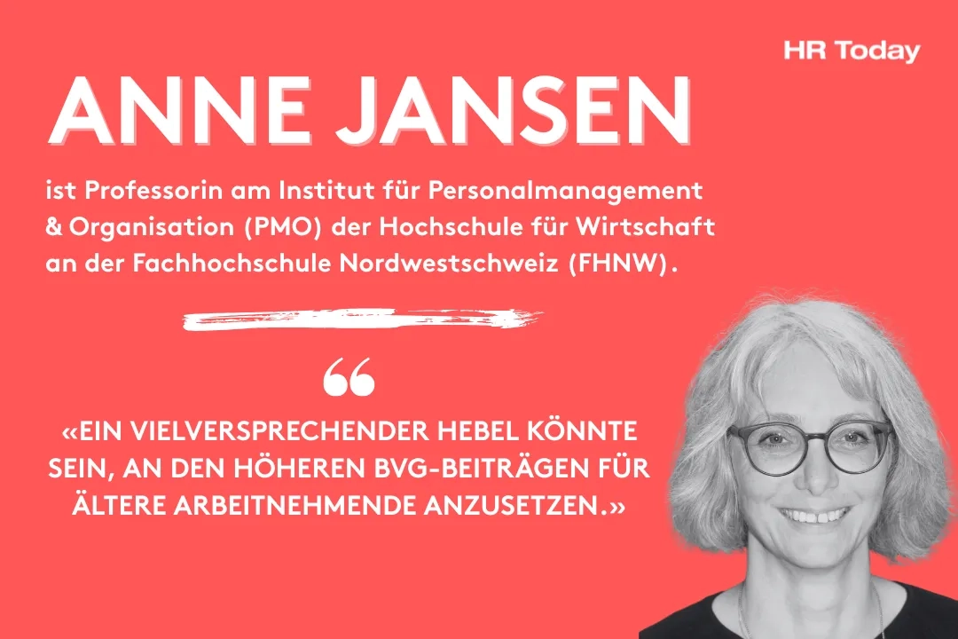 Porträt einer Frau mit Brille vor rotem Hintergrund. Links im Bild steht in grossen weissen Buchstaben „Anne Jansen“. Darunter in kleinerer Schrift: „ist Professorin am Institut für Personalmanagement & Organisation (PMO) der Hochschule für Wirtschaft an der Fachhochschule Nordwestschweiz (FHNW).“ Darunter ein Zitat in Grossbuchstaben: «Ein vielversprechender Hebel könnte sein, an den höheren BVG-Beiträgen für ältere Arbeitnehmende anzusetzen.» Oben rechts das Logo „HR Today“. 