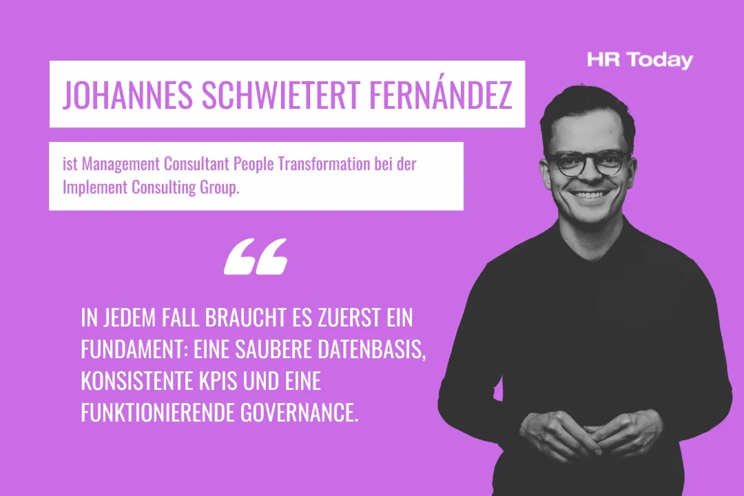 Grafik mit violettem Hintergrund und dem „HR Today“-Logo. Die zentrale Aussage lautet: „IN JEDEM FALL BRAUCHT ES ZUERST EIN FUNDAMENT: EINE SAUBERE DATENBASIS, KONSISTENTE KPIS UND EINE FUNKTIONIERENDE GOVERNANCE.“ Rechts daneben ist ein Schwarz-Weiß-Porträt des lächelnden Zitatgebers Johannes Schwietert Fernández zu sehen. Er wird vorgestellt als Management Consultant People Transformation bei der Implement Consulting Group.