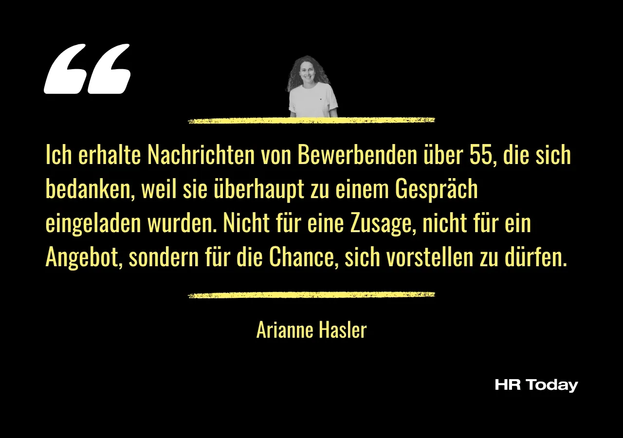 Zitat Arianne Hasler: Ich erhalte Nachrichten von Bewerbenden über 55, die sich bedanken, weil sie überhaupt zu einem Gespräch eingeladen wurden. Nicht für eine Zusage, nicht für ein Angebot, sondern für die Chance, sich vorstellen zu dürfen.