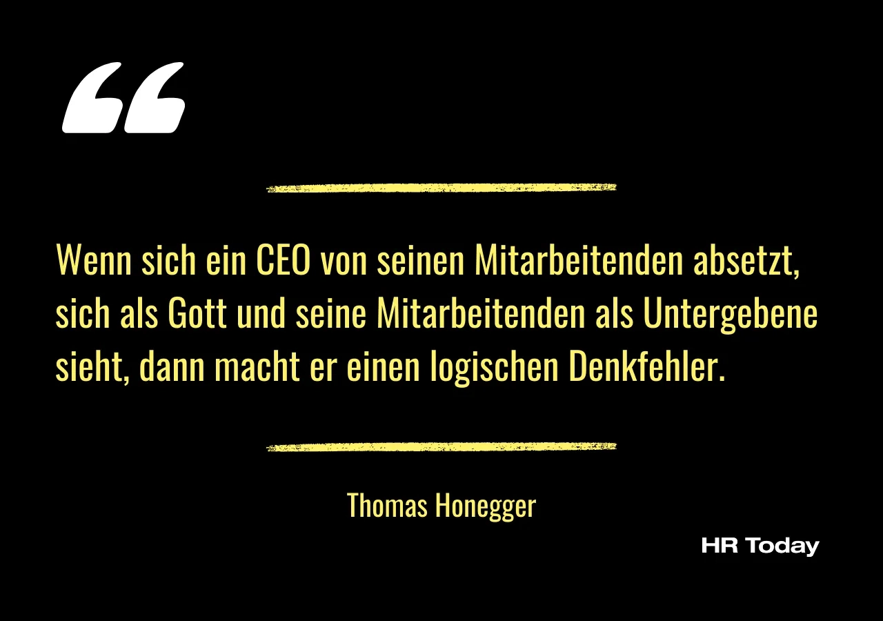 Artikelzitat von Thomas Honegger: Wenn sich ein CEO von seinen Mitarbeitenden absetzt, sich als Gott und seine Mitarbeitenden als Untergebene sieht, dann macht er einen logischen Denkfehler.