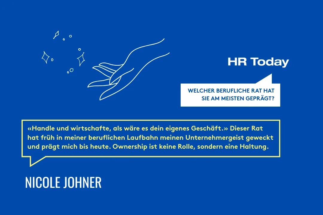 Grafik mit blauem Hintergrund. Links oben ist eine weisse Illustration zweier Hände mit darüber schwebenden funkelnden Symbolen. Rechts daneben steht „HR Today“ mit einer Sprechblase: „Welcher berufliche Rat hat Sie am meisten geprägt?“. Darunter befindet sich ein gelber Textrahmen mit einem Zitat von Nicole Johner, in dem sie betont, wie der Ratschlag „Handle und wirtschafte, als wäre es dein eigenes Geschäft“ ihren Unternehmergeist früh gefördert hat. Unten links steht ihr Name in weisser Schrift.