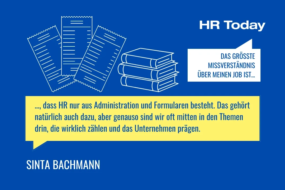 Eine Grafik auf blauem Hintergrund. Oben rechts steht in einer weissen Sprechblase: "DAS GRÖSSTE MISSVERSTÄNDNIS ÜBER MEINEN JOB IST...". Daneben sind weisse Icons von drei Kassenbelegen und einem Stapel Bücher abgebildet. In einer grossen gelben Sprechblase steht das Zitat: "..., dass HR nur aus Administration und Formularen besteht. Das gehört natürlich auch dazu, aber genauso sind wir oft mitten in den Themen drin, die wirklich zählen und das Unternehmen prägen." Unten links steht SINTA BACHMANN.