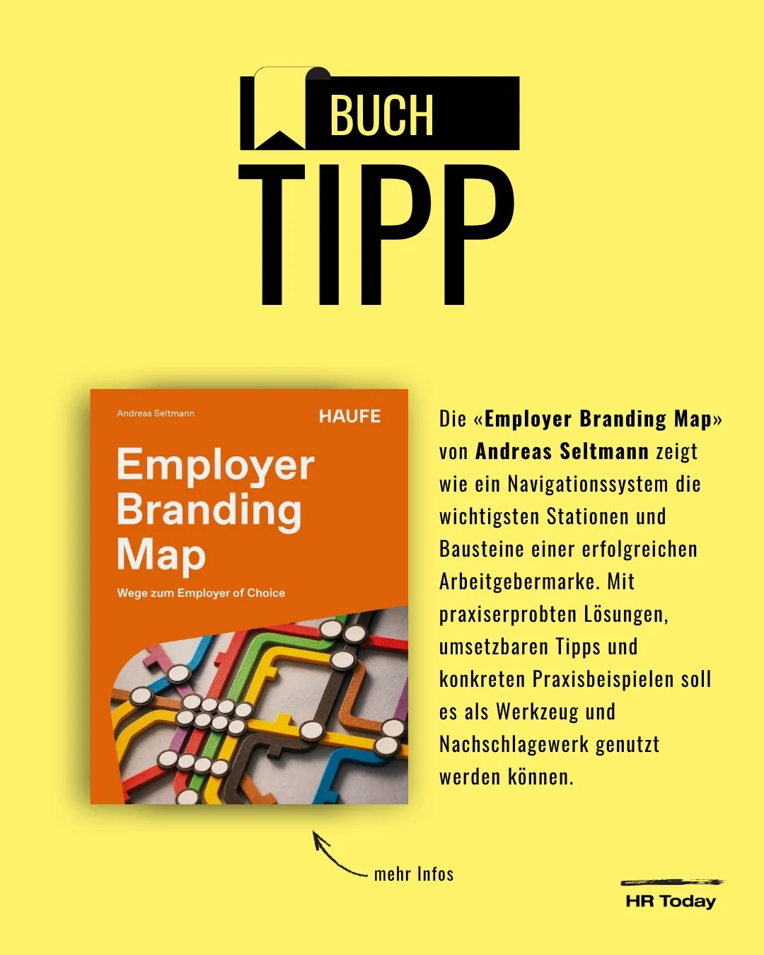 Grafik auf gelbem Hintergrund mit der großen Überschrift „BUCH TIPP“, verziert mit einem Lesezeichen-Symbol. Links ist das orangefarbene Cover des Buches „Employer Branding Map – Wege zum Employer of Choice“ von Andreas Seltmann (Haufe Verlag) abgebildet, das grafisch an einen U-Bahn-Netzplan erinnert. Rechts daneben steht ein Text, der das Buch als Navigationssystem und praxisnahes Werkzeug für eine erfolgreiche Arbeitgebermarke beschreibt. Unter dem Buch zeigt ein Pfeil auf den Hinweis „mehr Infos“. Unten rechts befindet sich das „HR Today“-Logo.