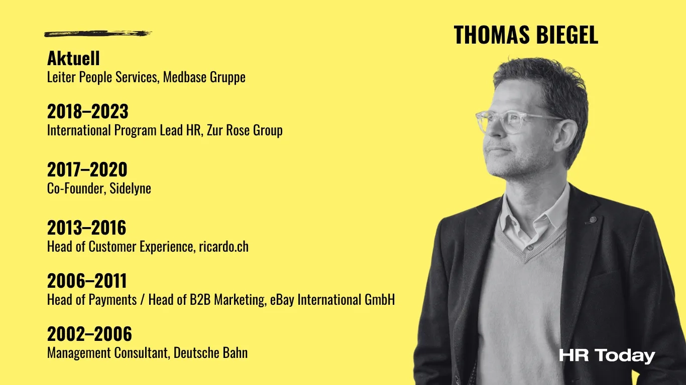 Grafik mit gelbem Hintergrund. Rechts ist ein Schwarz-Weiß-Porträt von Thomas Biegel, der leicht nach links oben blickt. Unten rechts befindet sich das weiße Logo von "HR Today". Oben rechts steht der Name "THOMAS BIEGEL". Auf der linken Seite ist sein Lebenslauf chronologisch aufgelistet: Aktuell: Leiter People Services, Medbase Gruppe 2018–2023: International Program Lead HR, Zur Rose Group 2017–2020: Co-Founder, Sidelyne 2013–2016: Head of Customer Experience, ricardo.ch 2006–2011: Head of Payments / Head of B2B Marketing, eBay International GmbH 2002–2006: Management Consultant, Deutsche Bahn