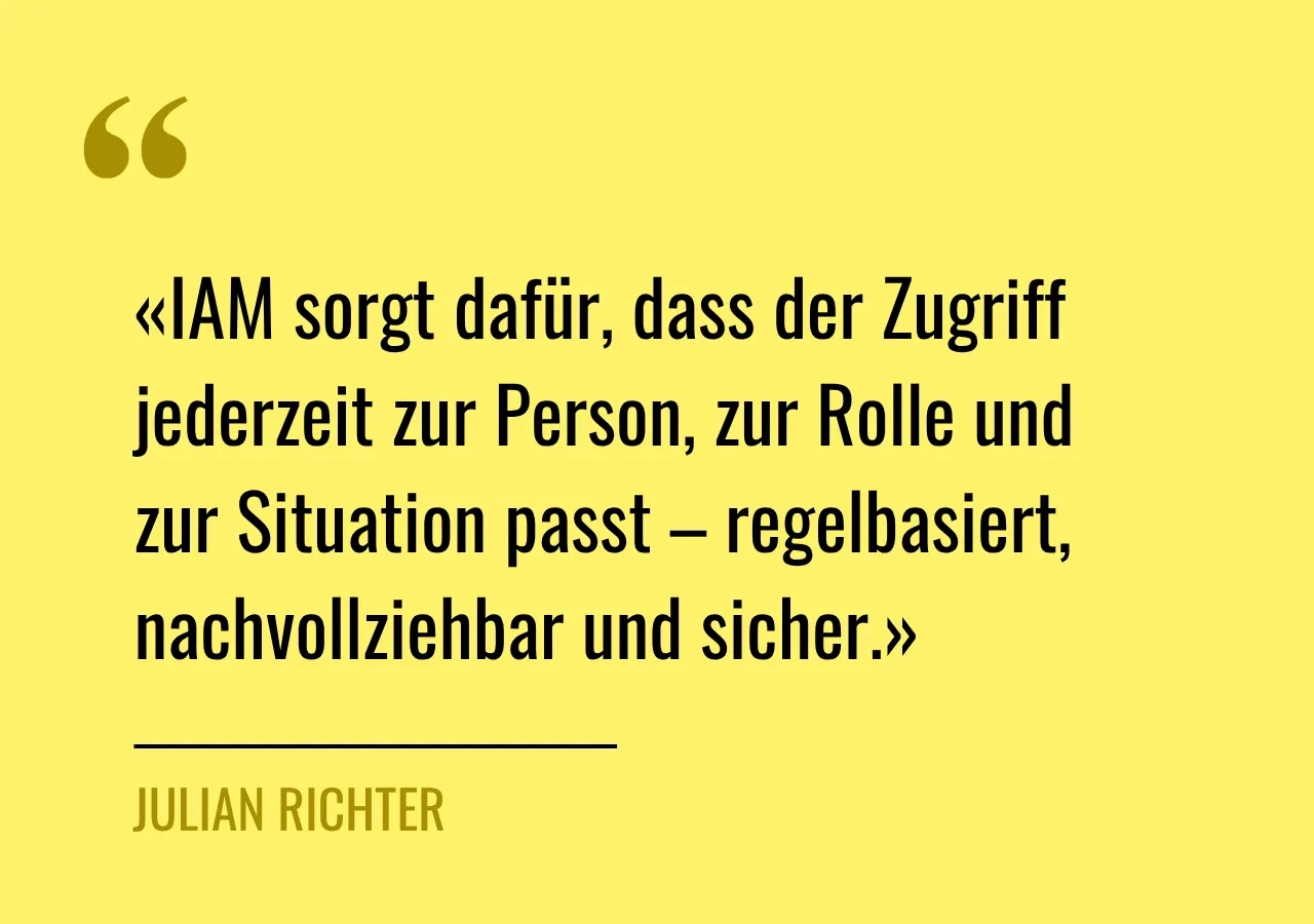 Zitat von Julian Richter: IAM sorgt dafür, dass der Zugriff jederzeit zur Person, zur Rolle und zur Situation passt – regelbasiert, nachvollziehbar und sicher.