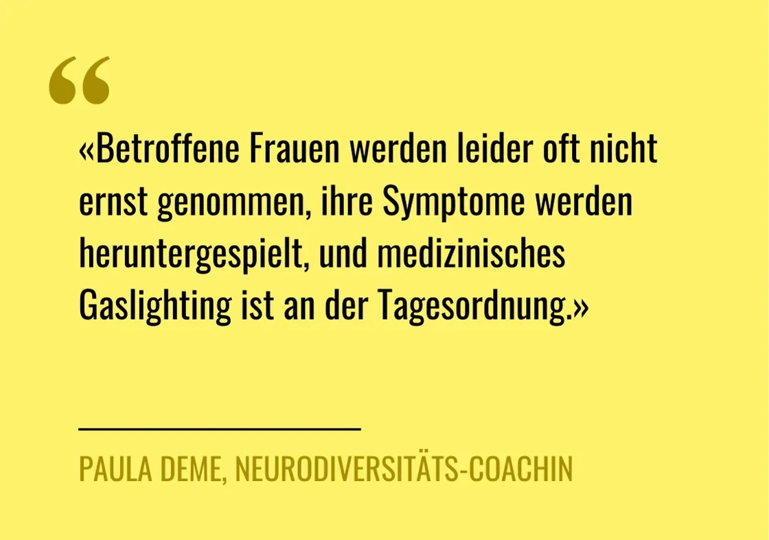 Zitat von Paula Deme: «Betroffene Frauen werden leider oft nicht ernst genommen, ihre Symptome werden heruntergespielt, und medizinisches Gaslighting ist an der Tagesordnung»